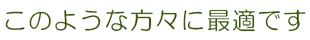 このような方々に最適です